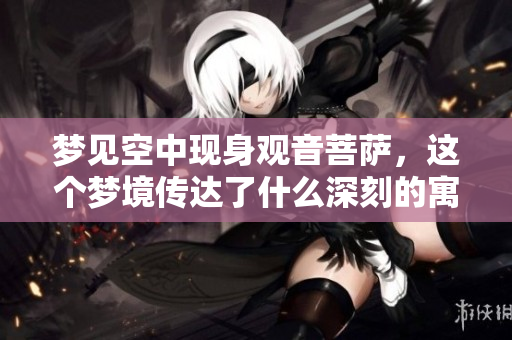 梦见空中现身观音菩萨，这个梦境传达了什么深刻的寓意呢