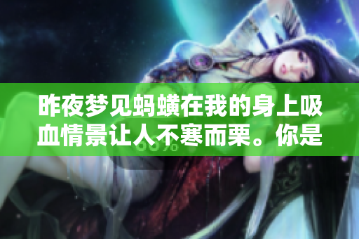 昨夜梦见蚂蟥在我的身上吸血情景让人不寒而栗。你是否也曾经历过这样的梦？