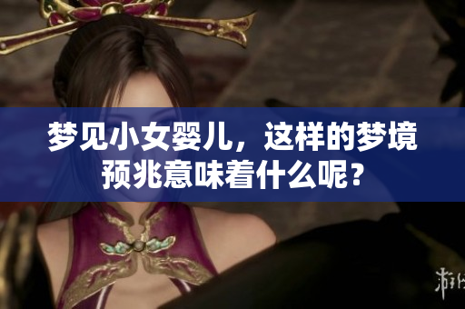 梦见小女婴儿，这样的梦境预兆意味着什么呢？