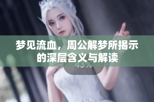 梦见流血，周公解梦所揭示的深层含义与解读