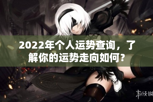 2022年个人运势查询，了解你的运势走向如何？