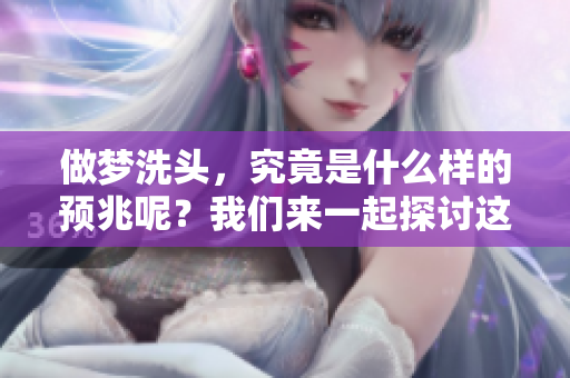 做梦洗头，究竟是什么样的预兆呢？我们来一起探讨这个问题。