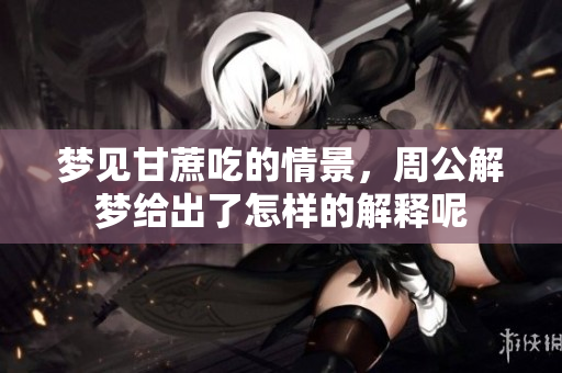 梦见甘蔗吃的情景，周公解梦给出了怎样的解释呢