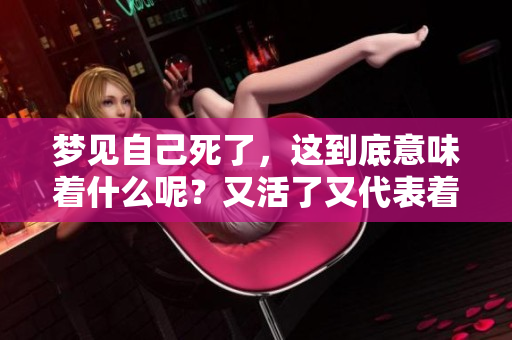 梦见自己死了，这到底意味着什么呢？又活了又代表着什么兆头？