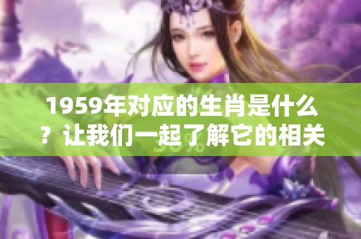 1959年对应的生肖是什么？让我们一起了解它的相关信息。