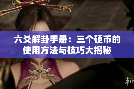 六爻解卦手册：三个硬币的使用方法与技巧大揭秘