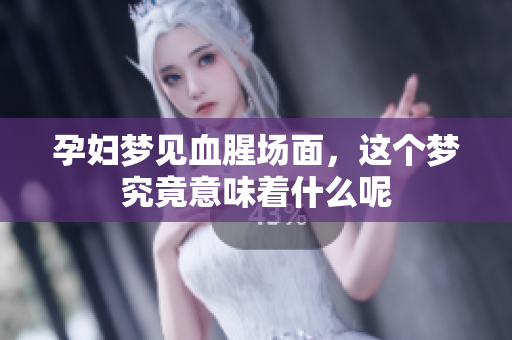 孕妇梦见血腥场面，这个梦究竟意味着什么呢