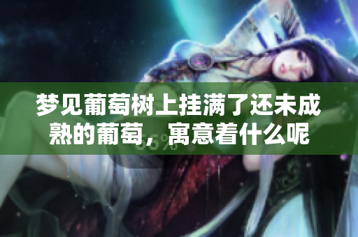 梦见葡萄树上挂满了还未成熟的葡萄，寓意着什么呢