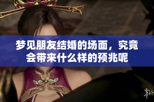 梦见朋友结婚的场面，究竟会带来什么样的预兆呢