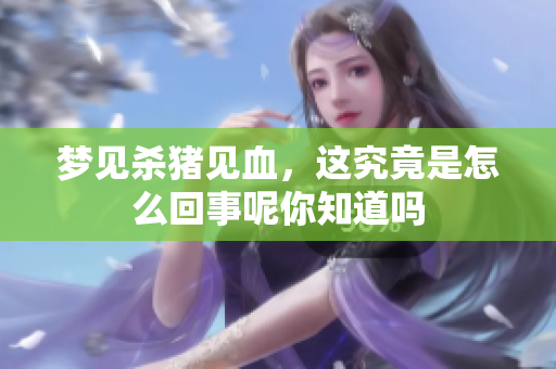 梦见杀猪见血，这究竟是怎么回事呢你知道吗