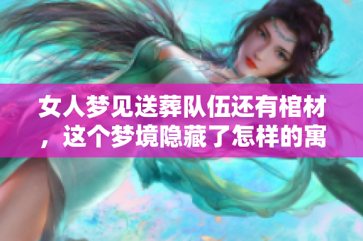 女人梦见送葬队伍还有棺材，这个梦境隐藏了怎样的寓意呢