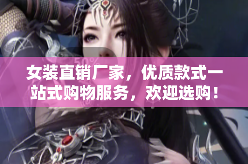 女装直销厂家，优质款式一站式购物服务，欢迎选购！