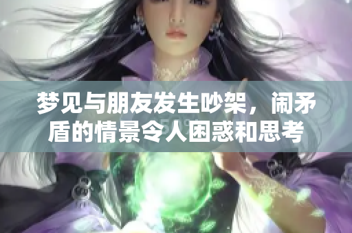 梦见与朋友发生吵架，闹矛盾的情景令人困惑和思考