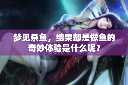 梦见杀鱼，结果却是做鱼的奇妙体验是什么呢？