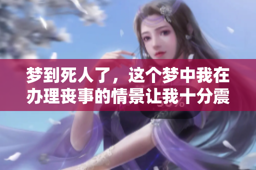 梦到死人了，这个梦中我在办理丧事的情景让我十分震惊