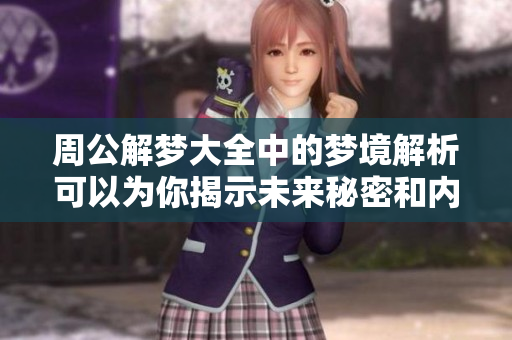 周公解梦大全中的梦境解析可以为你揭示未来秘密和内心深处的想法