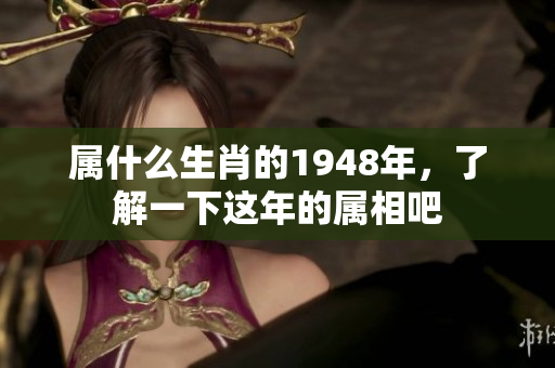 属什么生肖的1948年，了解一下这年的属相吧