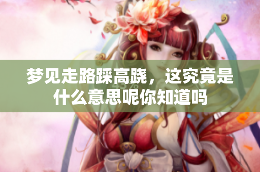 梦见走路踩高跷，这究竟是什么意思呢你知道吗