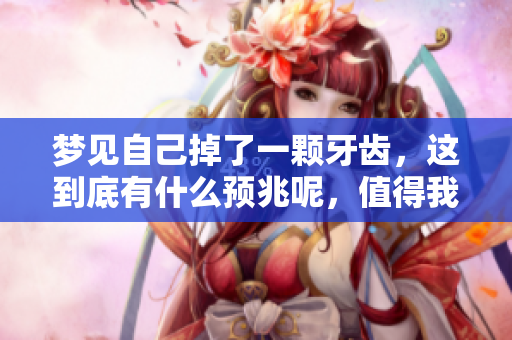 梦见自己掉了一颗牙齿，这到底有什么预兆呢，值得我们深思。