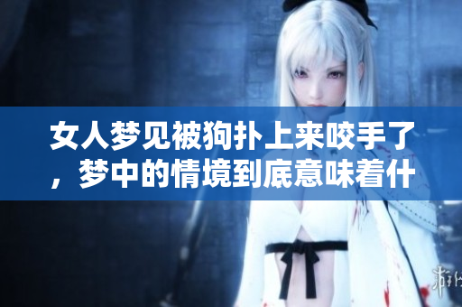 女人梦见被狗扑上来咬手了，梦中的情境到底意味着什么呢