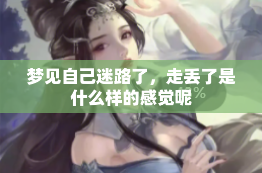梦见自己迷路了，走丢了是什么样的感觉呢