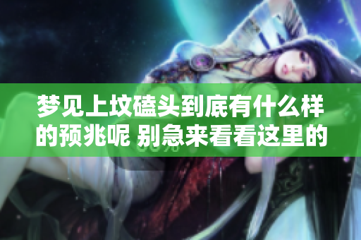 梦见上坟磕头到底有什么样的预兆呢 别急来看看这里的解读吧
