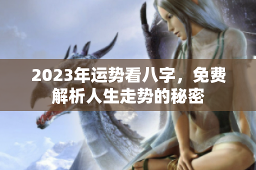 2023年运势看八字，免费解析人生走势的秘密