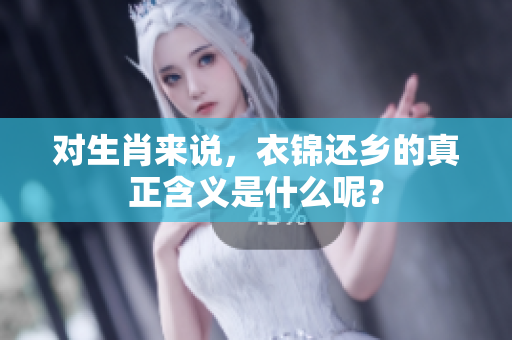 对生肖来说，衣锦还乡的真正含义是什么呢？