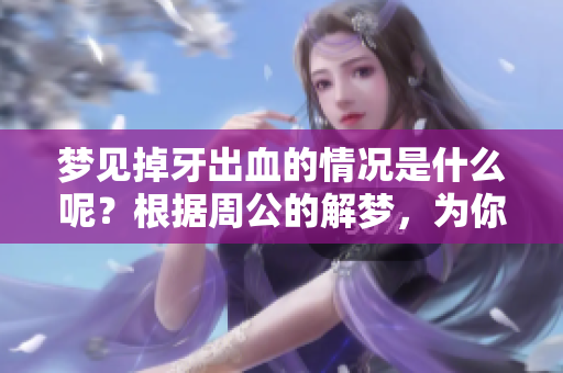 梦见掉牙出血的情况是什么呢？根据周公的解梦，为你解答详细含义。