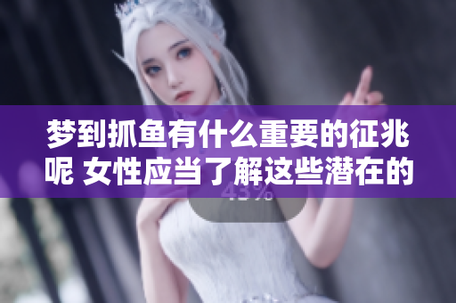 梦到抓鱼有什么重要的征兆呢 女性应当了解这些潜在的含义