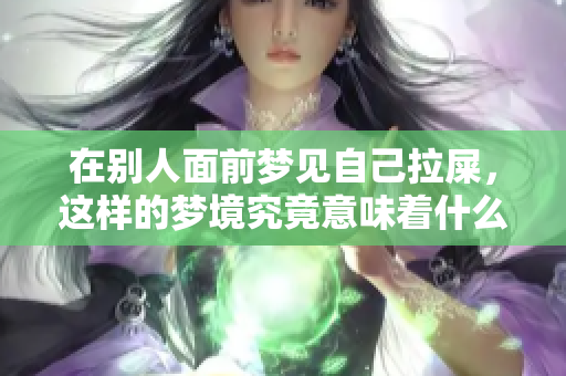 在别人面前梦见自己拉屎，这样的梦境究竟意味着什么呢
