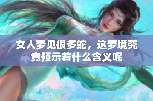 女人梦见很多蛇，这梦境究竟预示着什么含义呢