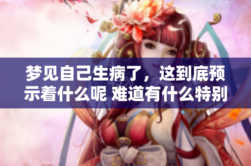 梦见自己生病了，这到底预示着什么呢 难道有什么特别的预兆吗