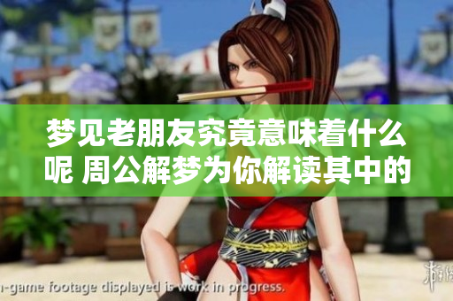 梦见老朋友究竟意味着什么呢 周公解梦为你解读其中的奥秘