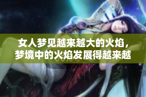 女人梦见越来越大的火焰，梦境中的火焰发展得越来越猛烈了