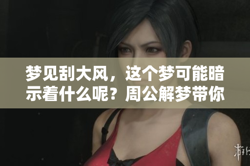 梦见刮大风，这个梦可能暗示着什么呢？周公解梦带你探秘其中的含义