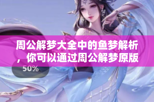 周公解梦大全中的鱼梦解析，你可以通过周公解梦原版进行查询