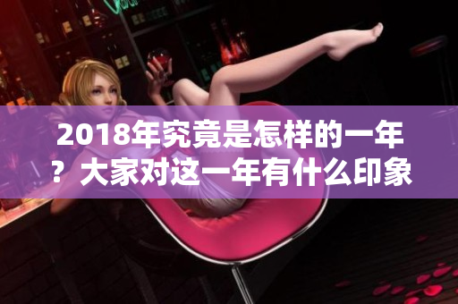2018年究竟是怎样的一年？大家对这一年有什么印象和看法呢？
