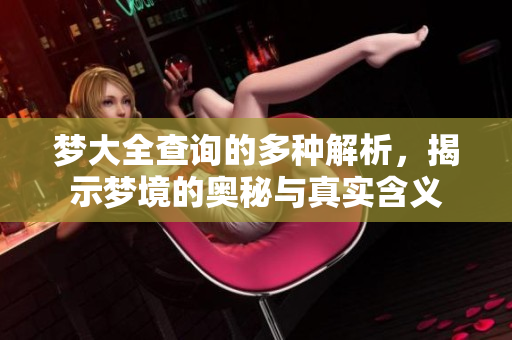 梦大全查询的多种解析，揭示梦境的奥秘与真实含义