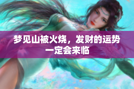 梦见山被火烧，发财的运势一定会来临