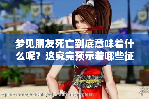 梦见朋友死亡到底意味着什么呢？这究竟预示着哪些征兆呢？