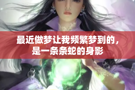 最近做梦让我频繁梦到的，是一条条蛇的身影