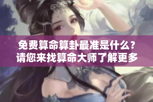 免费算命算卦最准是什么？请您来找算命**了解更多！