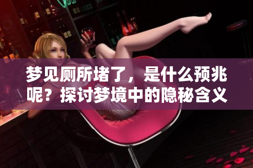 梦见厕所堵了，是什么预兆呢？探讨梦境中的隐秘含义。