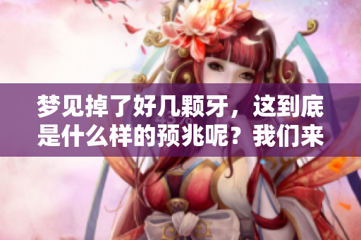 梦见掉了好几颗牙，这到底是什么样的预兆呢？我们来深入探讨一下。