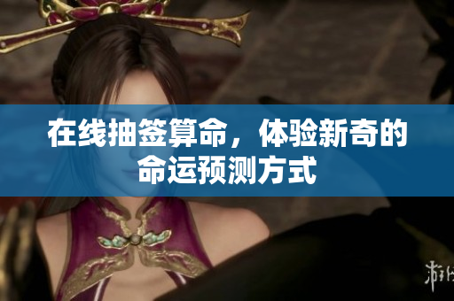 在线抽签算命，体验新奇的命运预测方式