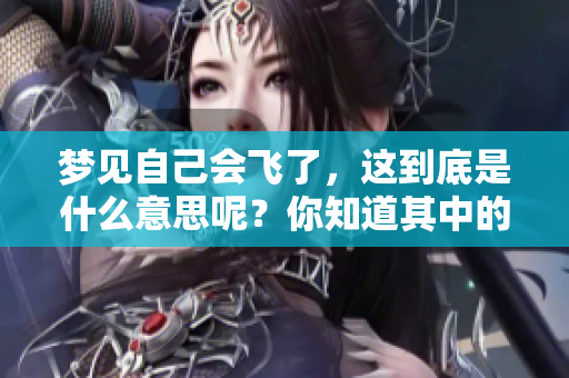 梦见自己会飞了，这到底是什么意思呢？你知道其中的深意吗？