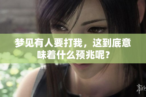 梦见有人要打我，这到底意味着什么预兆呢？