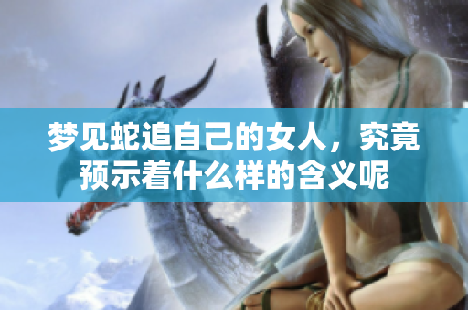 梦见蛇追自己的女人，究竟预示着什么样的含义呢