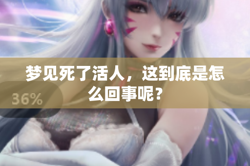梦见死了活人，这到底是怎么回事呢？